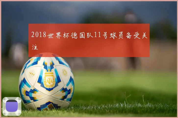 2018世界杯德国队11号球员备受关注