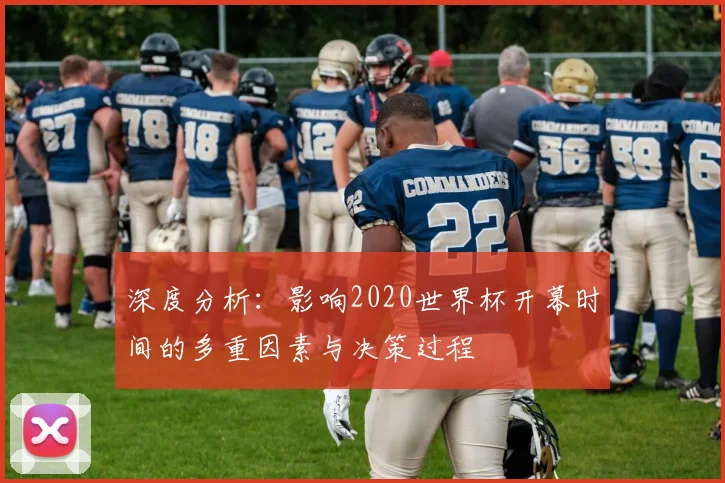 深度分析：影响2020世界杯开幕时间的多重因素与决策过程