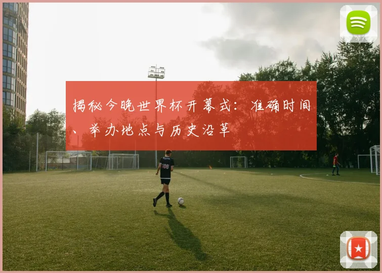 揭秘今晚世界杯开幕式：准确时间、举办地点与历史沿革