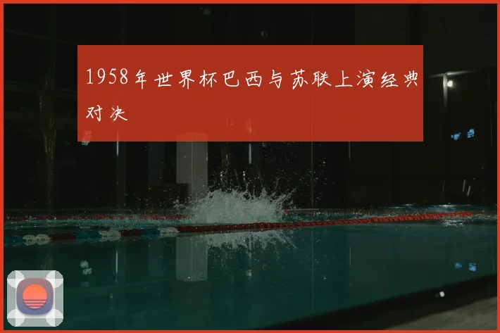 1958年世界杯巴西与苏联上演经典对决