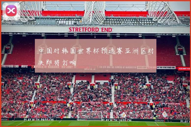 中国对韩国世界杯预选赛亚洲区对决即将打响