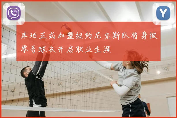 库珀正式加盟纽约尼克斯队将身披零号球衣开启职业生涯