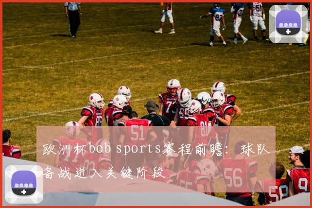 欧洲杯bob sports赛程前瞻：球队备战进入关键阶段