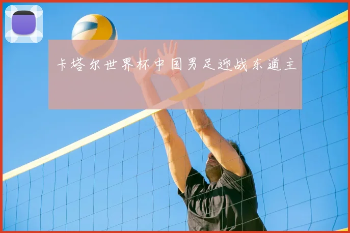 卡塔尔世界杯中国男足迎战东道主