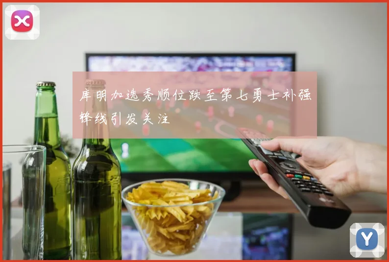 库明加选秀顺位跌至第七勇士补强锋线引发关注