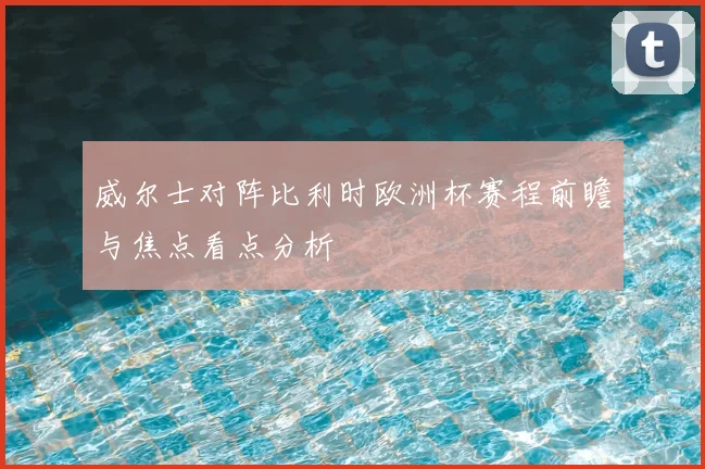 威尔士对阵比利时欧洲杯赛程前瞻与焦点看点分析