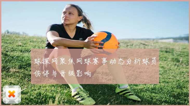 球探网聚焦网球赛事动态分析球员伤停与晋级影响