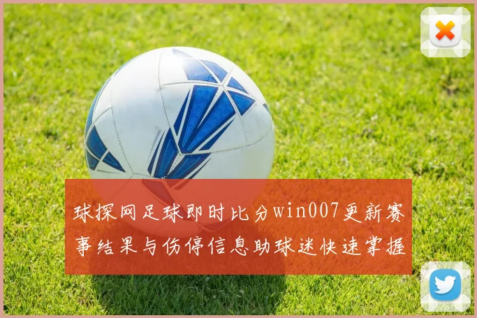 球探网足球即时比分win007更新赛事结果与伤停信息助球迷快速掌握战况