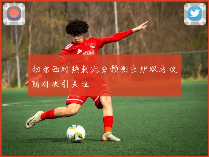 切尔西对热刺比分预测出炉双方攻防对决引关注