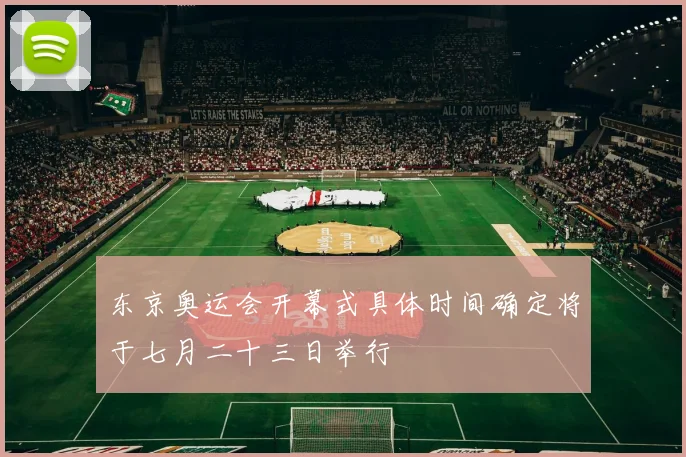 东京奥运会开幕式具体时间确定将于七月二十三日举行