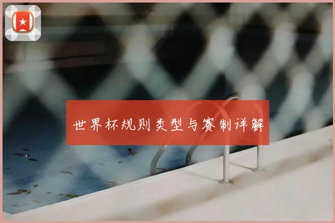 世界杯规则类型与赛制详解