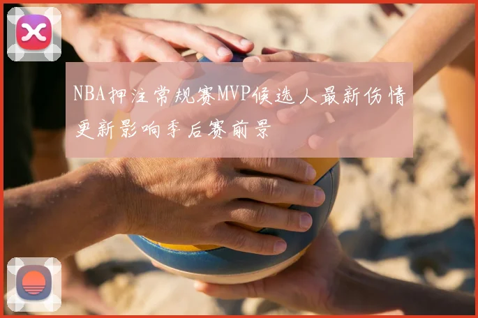 NBA押注常规赛MVP候选人最新伤情更新影响季后赛前景