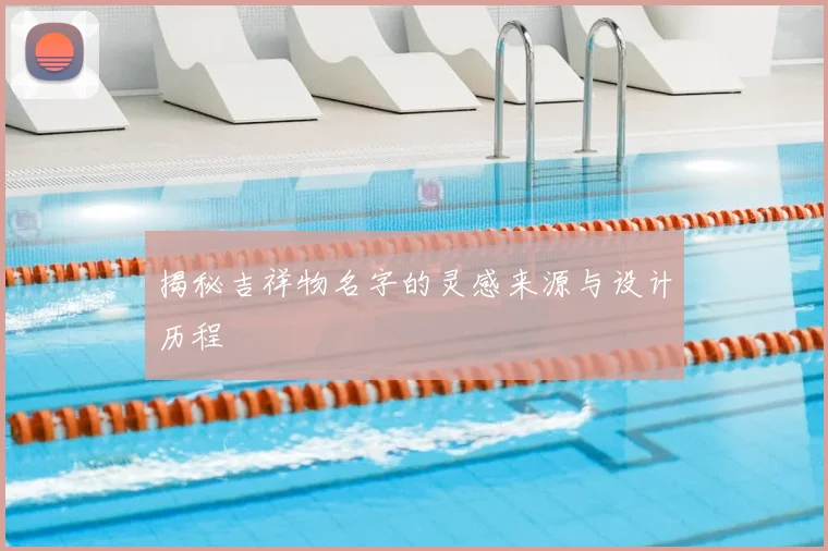 揭秘吉祥物名字的灵感来源与设计历程