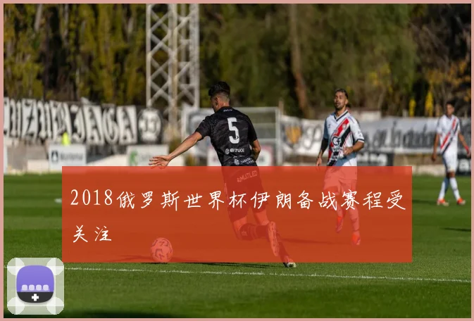 2018俄罗斯世界杯伊朗备战赛程受关注