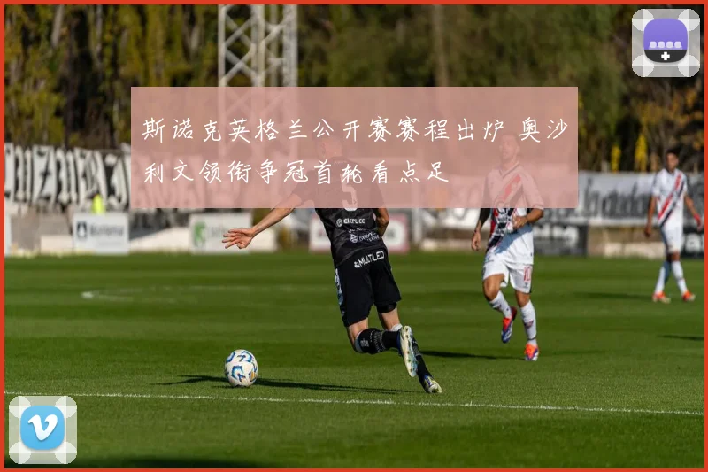斯诺克英格兰公开赛赛程出炉 奥沙利文领衔争冠首轮看点足